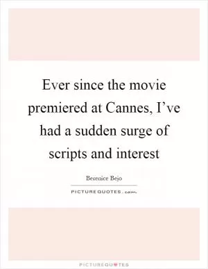 Ever since the movie premiered at Cannes, I’ve had a sudden surge of scripts and interest Picture Quote #1