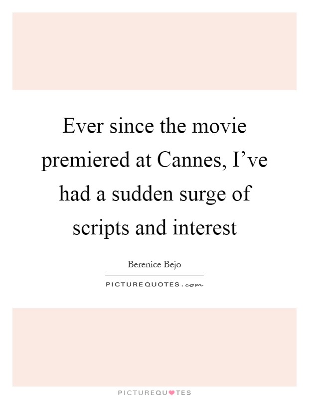 Ever since the movie premiered at Cannes, I've had a sudden surge of scripts and interest Picture Quote #1