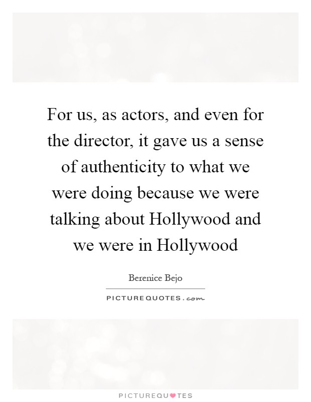 For us, as actors, and even for the director, it gave us a sense of authenticity to what we were doing because we were talking about Hollywood and we were in Hollywood Picture Quote #1
