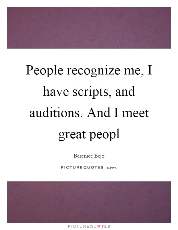 People recognize me, I have scripts, and auditions. And I meet great peopl Picture Quote #1