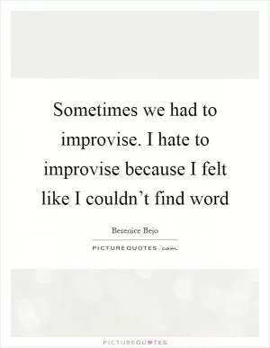 Sometimes we had to improvise. I hate to improvise because I felt like I couldn’t find word Picture Quote #1