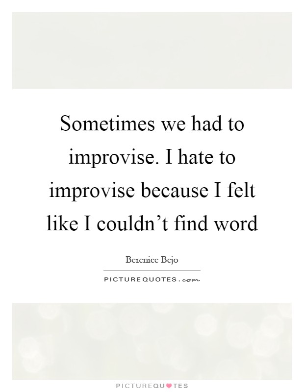 Sometimes we had to improvise. I hate to improvise because I felt like I couldn't find word Picture Quote #1