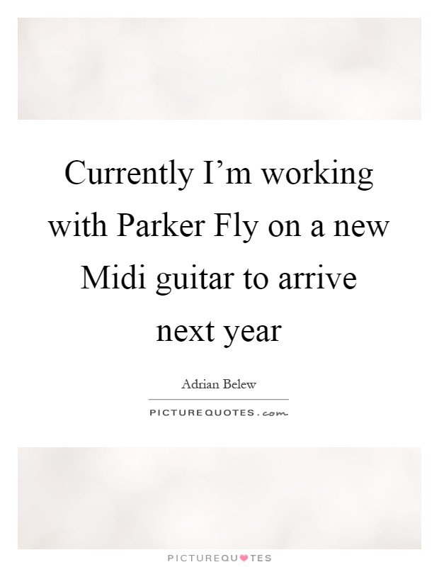 Currently I'm working with Parker Fly on a new Midi guitar to arrive next year Picture Quote #1