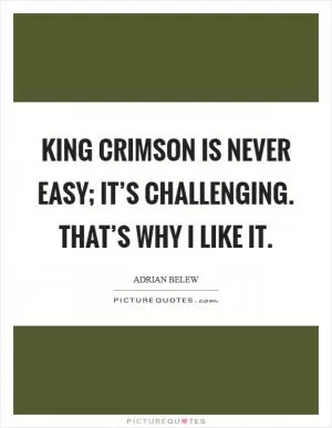 King Crimson is never easy; it’s challenging. That’s why I like it Picture Quote #1