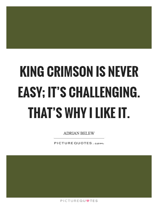 King Crimson is never easy; it's challenging. That's why I like it Picture Quote #1