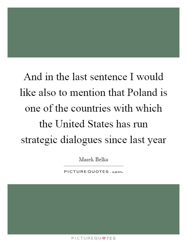 And in the last sentence I would like also to mention that Poland is one of the countries with which the United States has run strategic dialogues since last year Picture Quote #1
