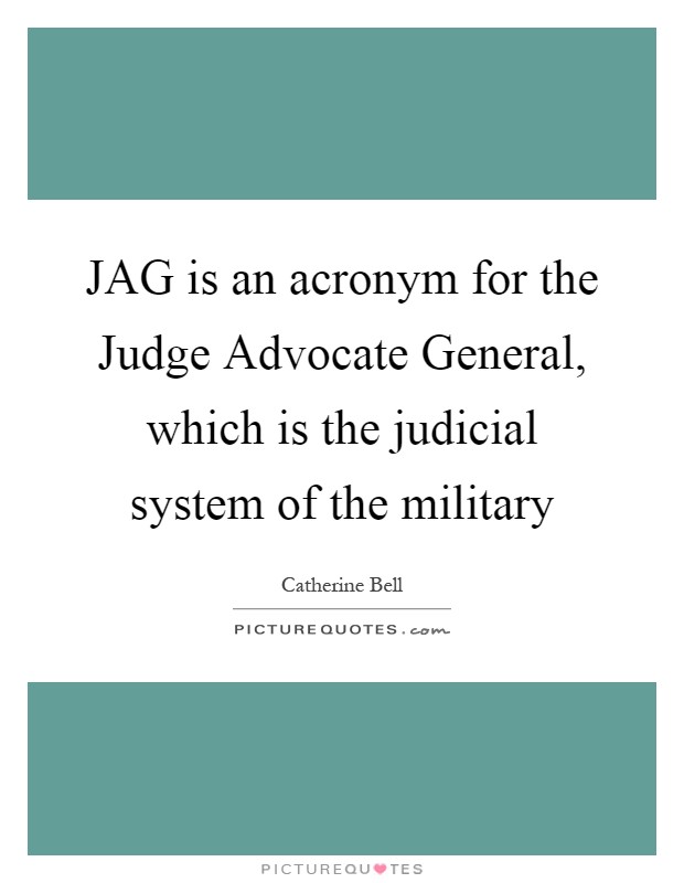 JAG is an acronym for the Judge Advocate General, which is the judicial system of the military Picture Quote #1
