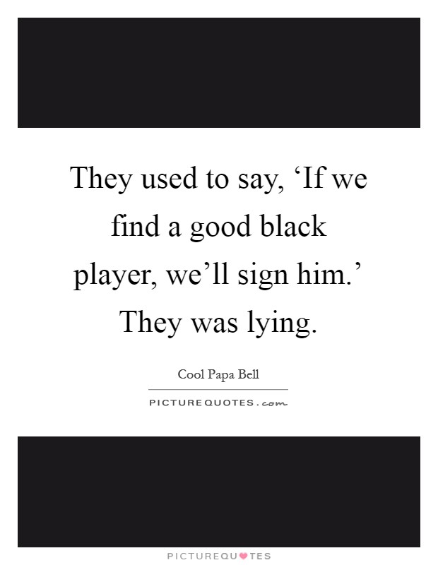 They used to say, ‘If we find a good black player, we'll sign him.' They was lying Picture Quote #1