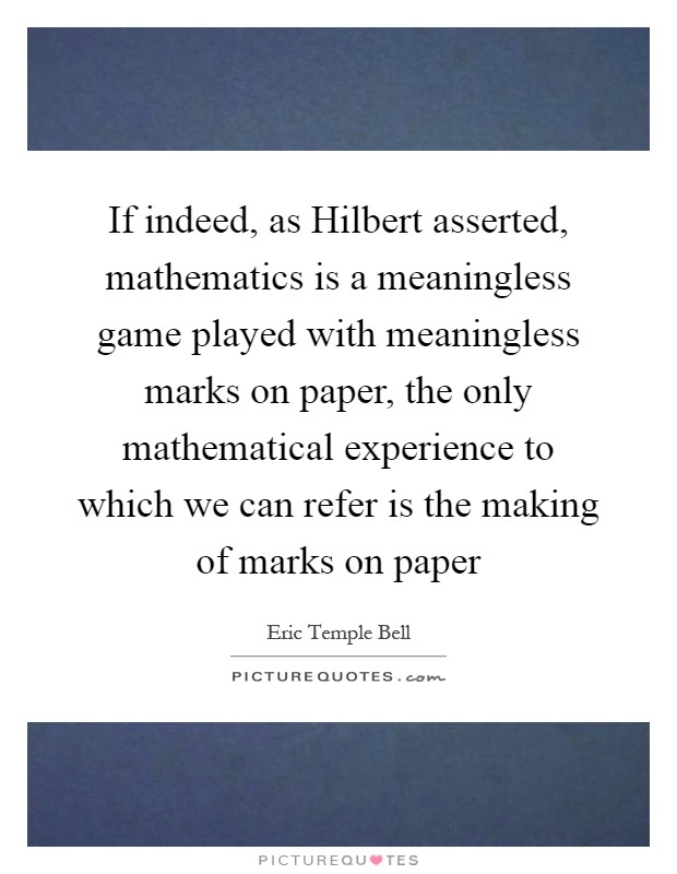If indeed, as Hilbert asserted, mathematics is a meaningless game played with meaningless marks on paper, the only mathematical experience to which we can refer is the making of marks on paper Picture Quote #1