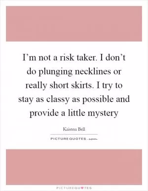 I’m not a risk taker. I don’t do plunging necklines or really short skirts. I try to stay as classy as possible and provide a little mystery Picture Quote #1
