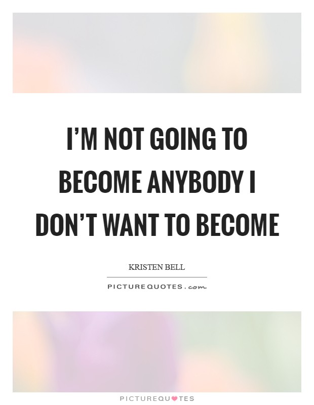 I'm not going to become anybody I don't want to become Picture Quote #1