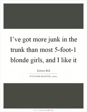I’ve got more junk in the trunk than most 5-foot-1 blonde girls, and I like it Picture Quote #1