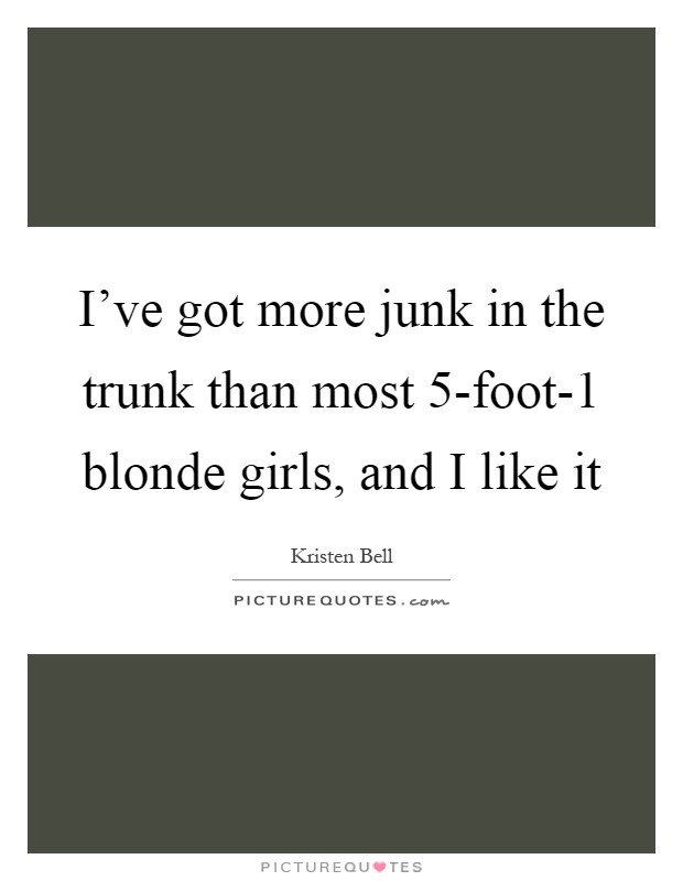 I've got more junk in the trunk than most 5-foot-1 blonde girls, and I like it Picture Quote #1