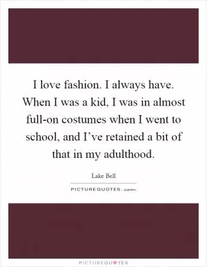 I love fashion. I always have. When I was a kid, I was in almost full-on costumes when I went to school, and I’ve retained a bit of that in my adulthood Picture Quote #1