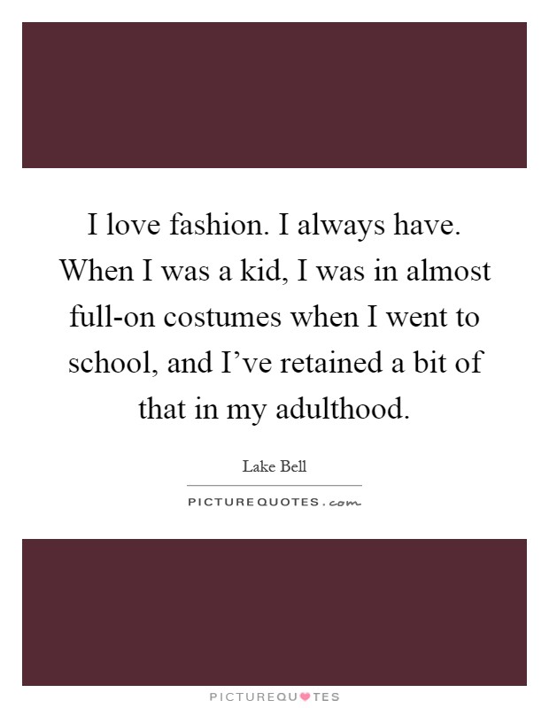 I love fashion. I always have. When I was a kid, I was in almost full-on costumes when I went to school, and I've retained a bit of that in my adulthood Picture Quote #1