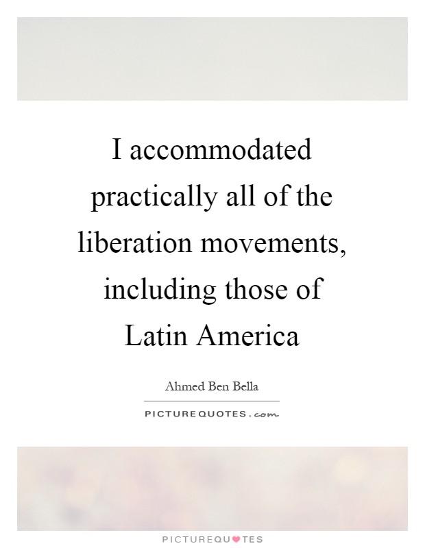 I accommodated practically all of the liberation movements, including those of Latin America Picture Quote #1