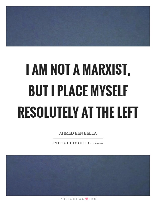 I am not a Marxist, but I place myself resolutely at the left Picture Quote #1