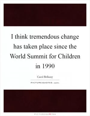 I think tremendous change has taken place since the World Summit for Children in 1990 Picture Quote #1