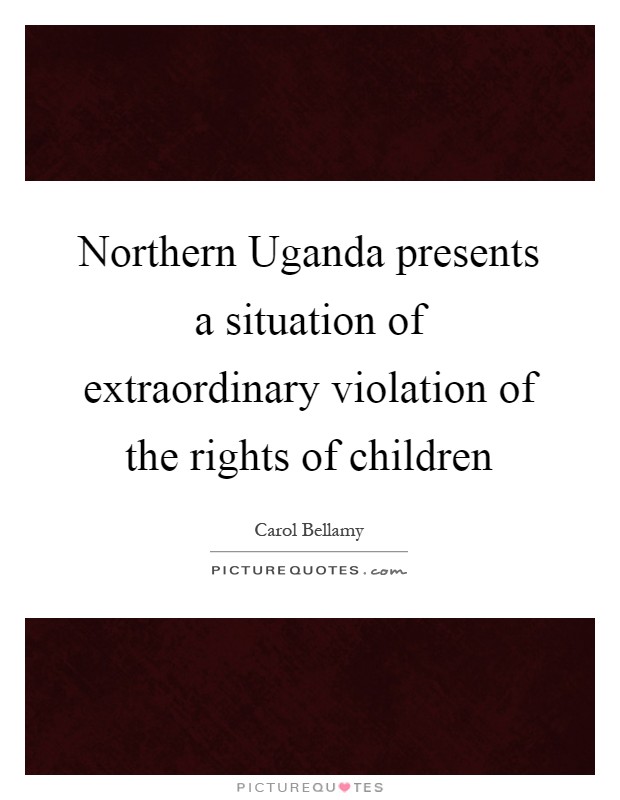Northern Uganda presents a situation of extraordinary violation of the rights of children Picture Quote #1