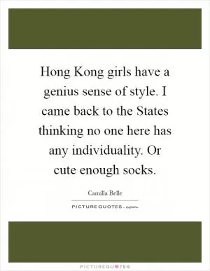 Hong Kong girls have a genius sense of style. I came back to the States thinking no one here has any individuality. Or cute enough socks Picture Quote #1