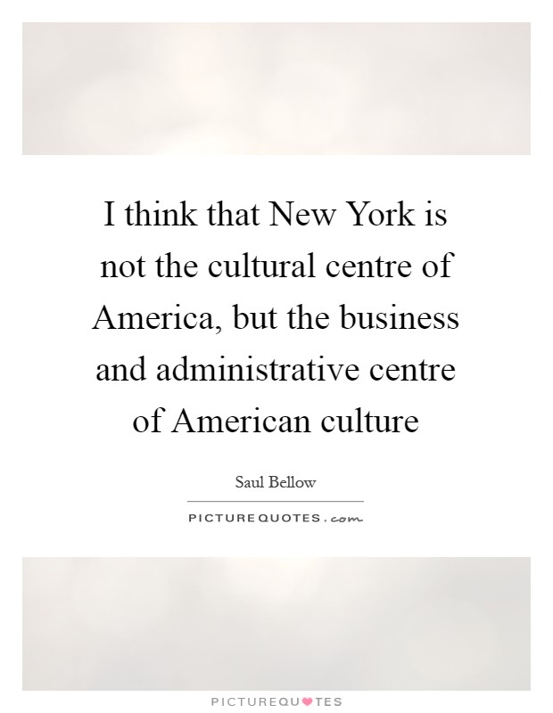 I think that New York is not the cultural centre of America, but the business and administrative centre of American culture Picture Quote #1