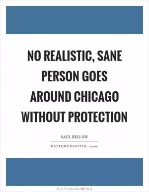 No realistic, sane person goes around Chicago without protection Picture Quote #1