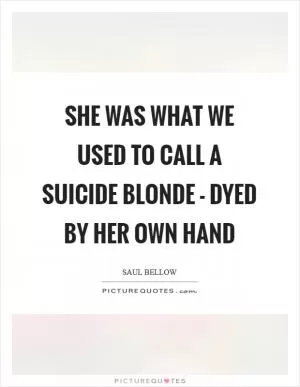 She was what we used to call a suicide blonde - dyed by her own hand Picture Quote #1
