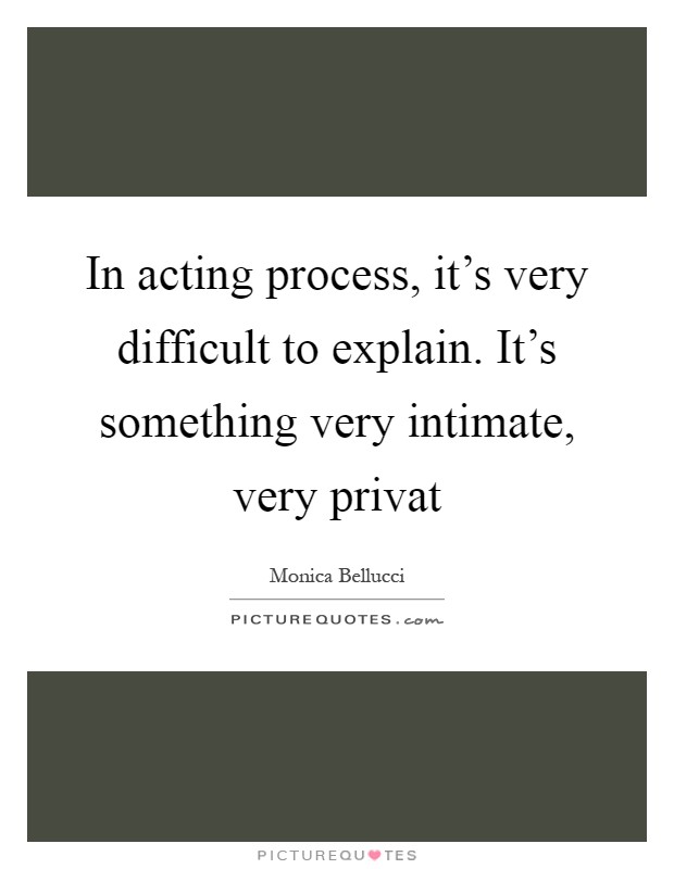 In acting process, it's very difficult to explain. It's something very intimate, very privat Picture Quote #1