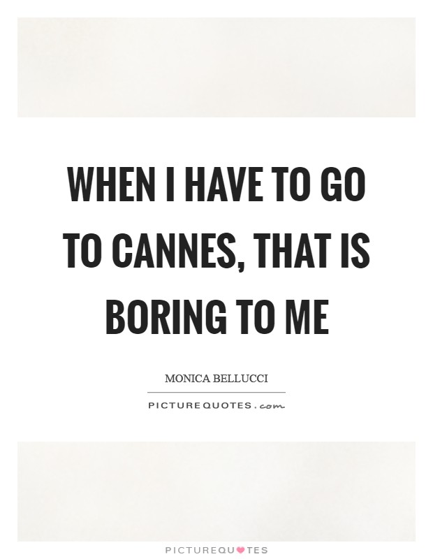 When I have to go to Cannes, that is boring to me Picture Quote #1