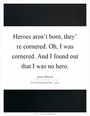 Heroes aren’t born, they’ re cornered. Oh, I was cornered. And I found out that I was no hero Picture Quote #1