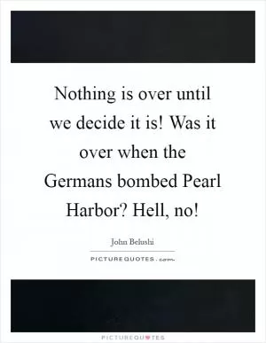 Nothing is over until we decide it is! Was it over when the Germans bombed Pearl Harbor? Hell, no! Picture Quote #1