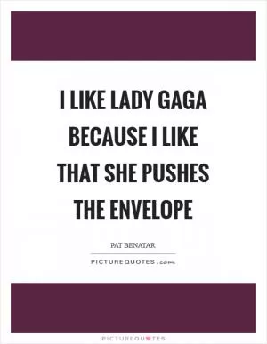 I like Lady Gaga because I like that she pushes the envelope Picture Quote #1