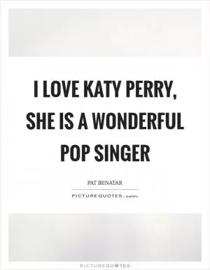 I love Katy Perry, she is a wonderful pop singer Picture Quote #1