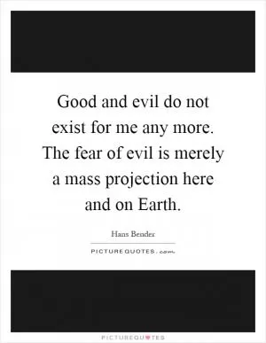 Good and evil do not exist for me any more. The fear of evil is merely a mass projection here and on Earth Picture Quote #1