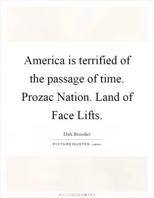 America is terrified of the passage of time. Prozac Nation. Land of Face Lifts Picture Quote #1