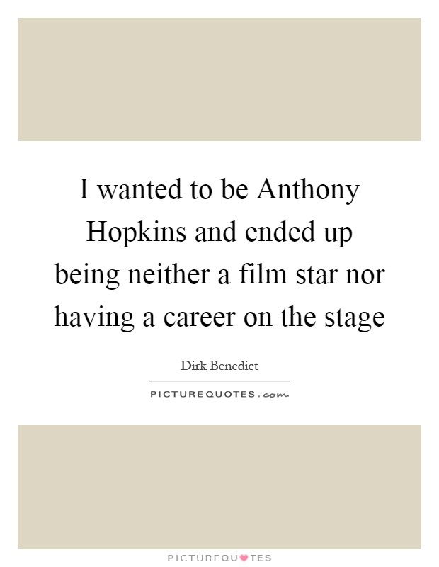 I wanted to be Anthony Hopkins and ended up being neither a film star nor having a career on the stage Picture Quote #1