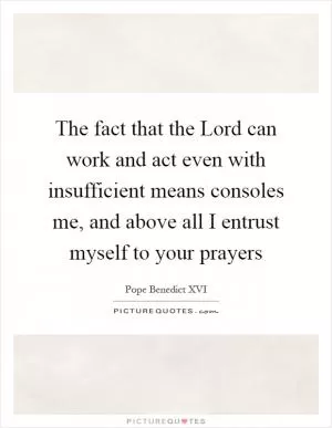 The fact that the Lord can work and act even with insufficient means consoles me, and above all I entrust myself to your prayers Picture Quote #1