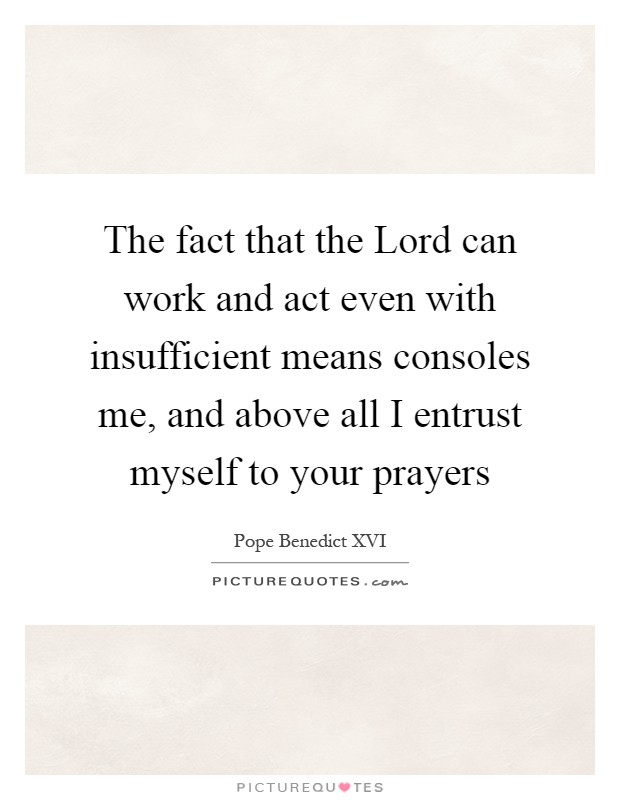 The fact that the Lord can work and act even with insufficient means consoles me, and above all I entrust myself to your prayers Picture Quote #1