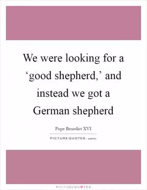 We were looking for a ‘good shepherd,’ and instead we got a German shepherd Picture Quote #1