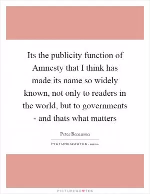 Its the publicity function of Amnesty that I think has made its name so widely known, not only to readers in the world, but to governments - and thats what matters Picture Quote #1