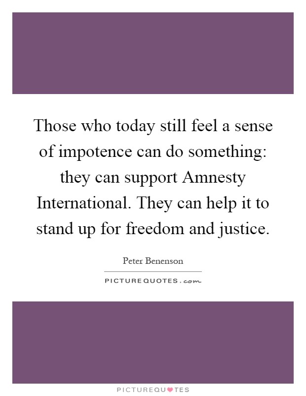 Those who today still feel a sense of impotence can do something: they can support Amnesty International. They can help it to stand up for freedom and justice Picture Quote #1