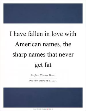 I have fallen in love with American names, the sharp names that never get fat Picture Quote #1