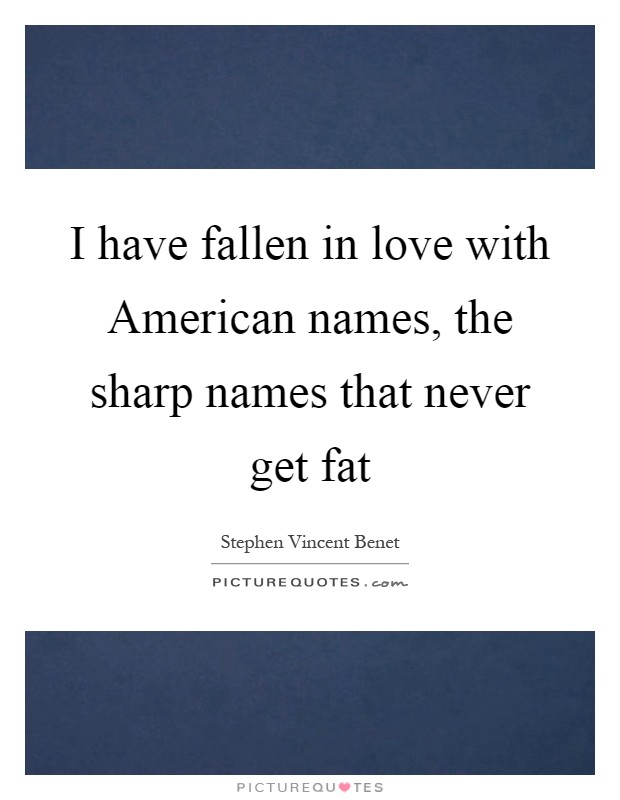 I have fallen in love with American names, the sharp names that never get fat Picture Quote #1