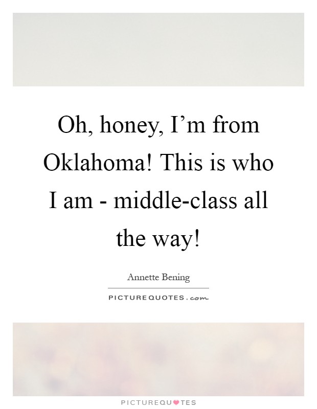 Oh, honey, I'm from Oklahoma! This is who I am - middle-class all the way! Picture Quote #1