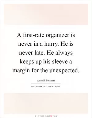 A first-rate organizer is never in a hurry. He is never late. He always keeps up his sleeve a margin for the unexpected Picture Quote #1