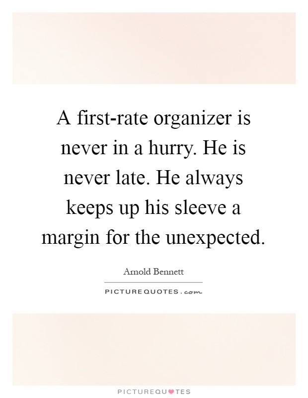 A first-rate organizer is never in a hurry. He is never late. He always keeps up his sleeve a margin for the unexpected Picture Quote #1