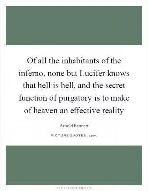 Of all the inhabitants of the inferno, none but Lucifer knows that hell is hell, and the secret function of purgatory is to make of heaven an effective reality Picture Quote #1