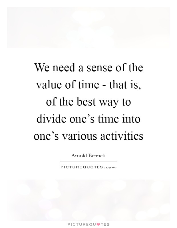 We need a sense of the value of time - that is, of the best way to divide one's time into one's various activities Picture Quote #1