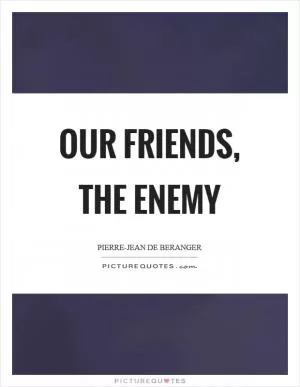 Our friends, the enemy Picture Quote #1