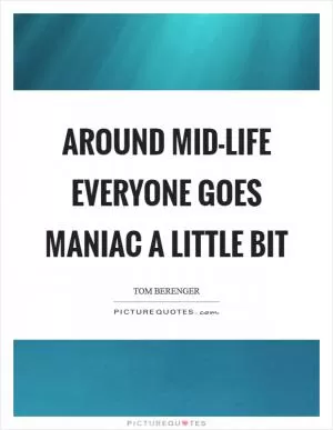 Around mid-life everyone goes maniac a little bit Picture Quote #1